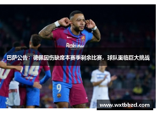 巴萨公告：德佩因伤缺席本赛季剩余比赛，球队面临巨大挑战